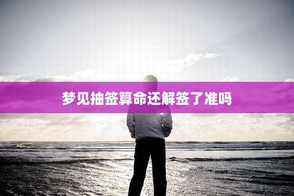 梦见抽签算命还解签了准吗