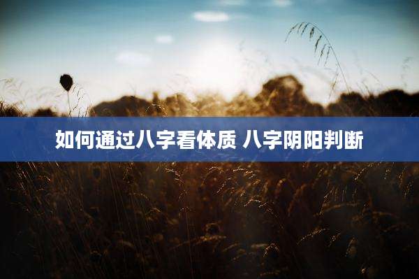 如何通过八字看体质 八字阴阳判断