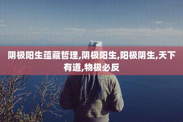 阴极阳生蕴藏哲理,阴极阳生,阳极阴生,天下有道,物极必反