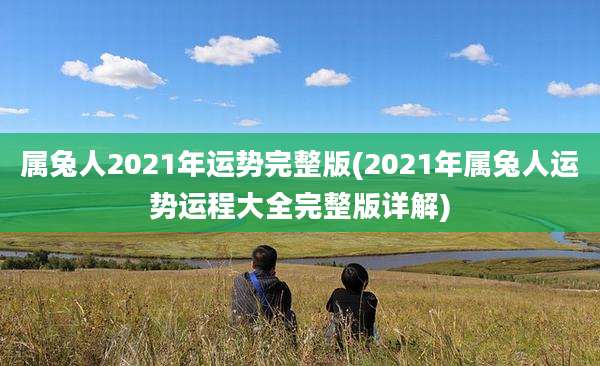 属兔人2021年运势完整版(2021年属兔人运势运程大全完整版详解)