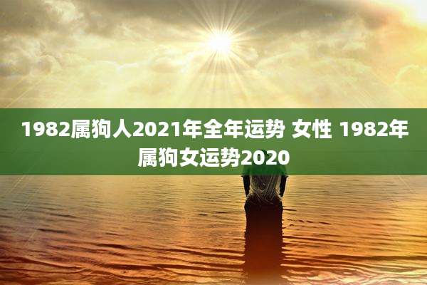 1982属狗人2021年全年运势 女性 1982年属狗女运势2020