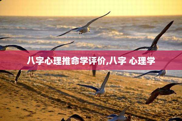 八字心理推命学评价,八字 心理学