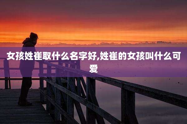 女孩姓崔取什么名字好,姓崔的女孩叫什么可爱