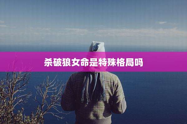 杀破狼女命是特殊格局吗
