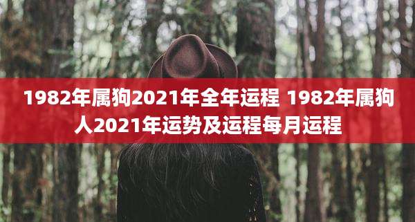 1982年属狗2021年全年运程 1982年属狗人2021年运势及运程每月运程