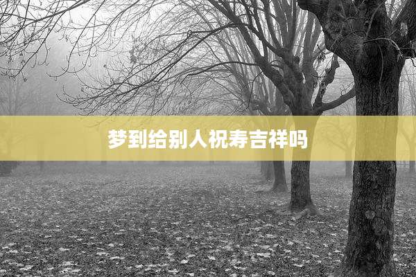 梦到给别人祝寿吉祥吗