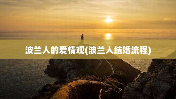 波兰人的爱情观(波兰人结婚流程)