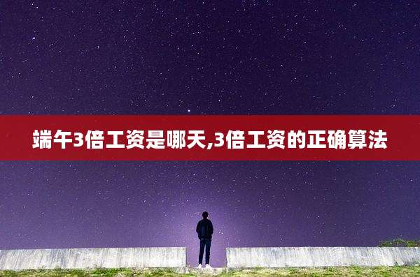 端午3倍工资是哪天,3倍工资的正确算法