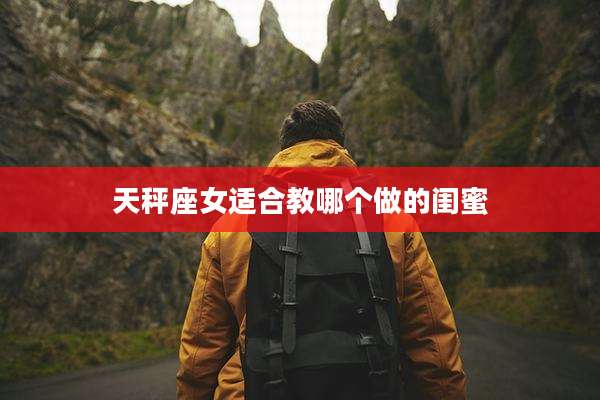 天秤座女适合教哪个做的闺蜜