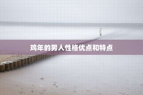 鸡年的男人性格优点和特点