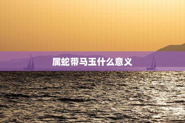 属蛇带马玉什么意义