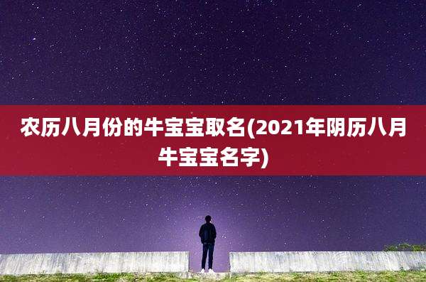 农历八月份的牛宝宝取名(2021年阴历八月牛宝宝名字)