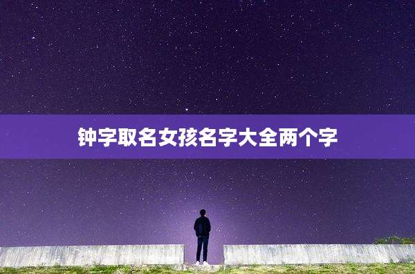 钟字取名女孩名字大全两个字