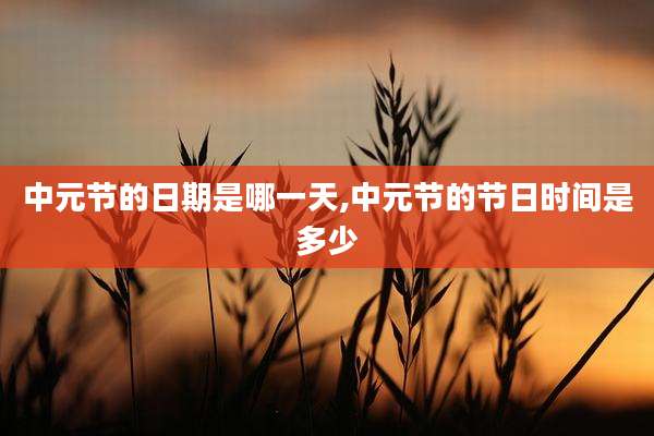 中元节的日期是哪一天,中元节的节日时间是多少