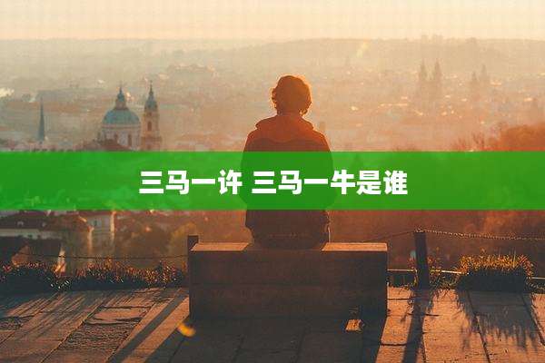 三马一许 三马一牛是谁