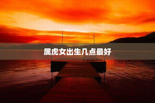 属虎女出生几点最好
