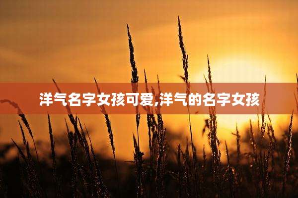 洋气名字女孩可爱,洋气的名字女孩