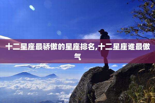 十二星座最骄傲的星座排名,十二星座谁最傲气