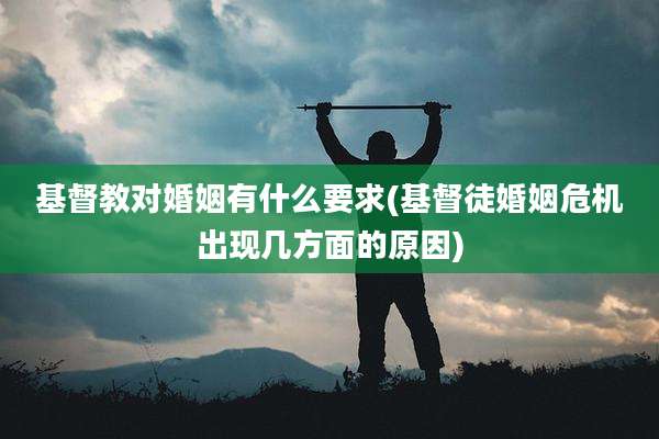 基督教对婚姻有什么要求(基督徒婚姻危机出现几方面的原因)