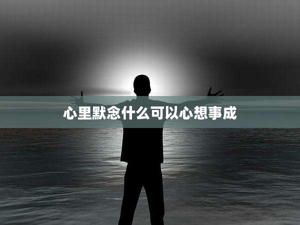 心里默念什么可以心想事成