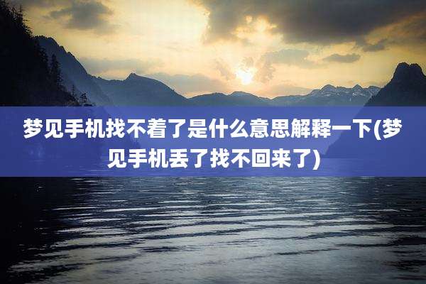 梦见手机找不着了是什么意思解释一下(梦见手机丢了找不回来了)