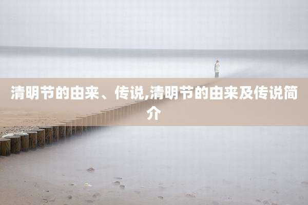 清明节的由来、传说,清明节的由来及传说简介