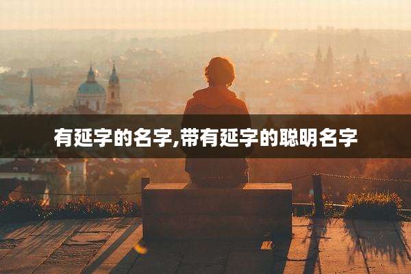 有延字的名字,带有延字的聪明名字