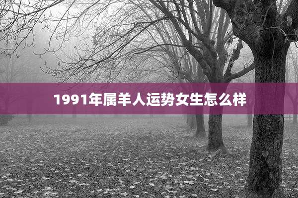 1991年属羊人运势女生怎么样