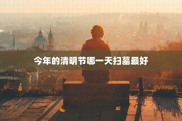 今年的清明节哪一天扫墓最好