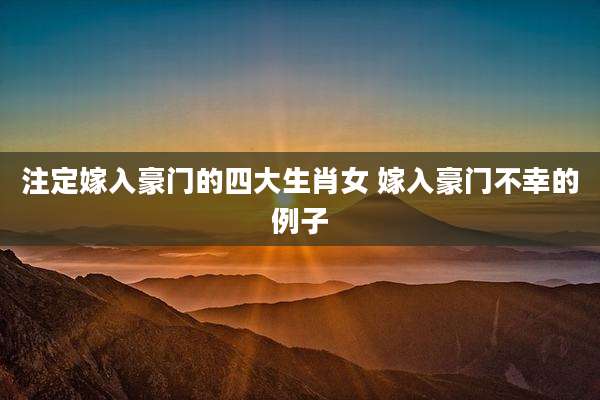 注定嫁入豪门的四大生肖女 嫁入豪门不幸的例子