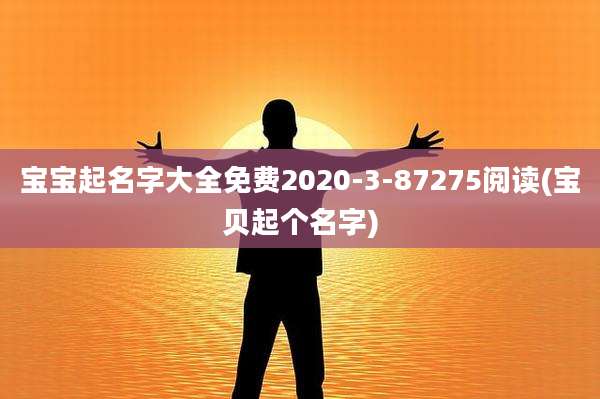 宝宝起名字大全免费2020-3-87275阅读(宝贝起个名字)