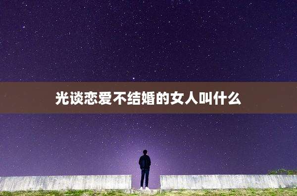 光谈恋爱不结婚的女人叫什么