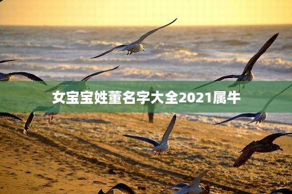 女宝宝姓董名字大全2021属牛