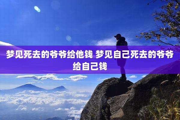 梦见死去的爷爷给他钱 梦见自己死去的爷爷给自己钱