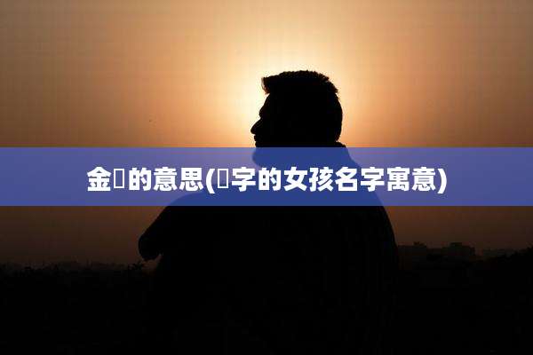 金玥的意思(玥字的女孩名字寓意)