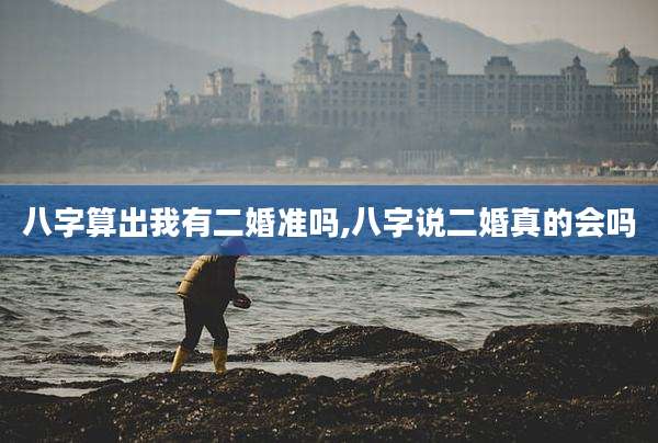 八字算出我有二婚准吗,八字说二婚真的会吗