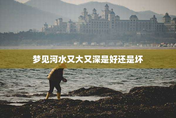 梦见河水又大又深是好还是坏