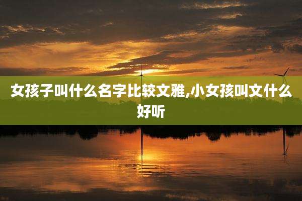 女孩子叫什么名字比较文雅,小女孩叫文什么好听