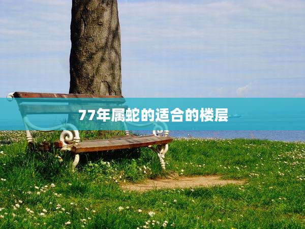 77年属蛇的适合的楼层