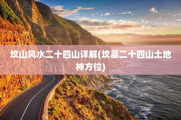 坟山风水二十四山详解(坟墓二十四山土地神方位)