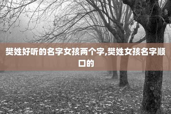 樊姓好听的名字女孩两个字,樊姓女孩名字顺口的