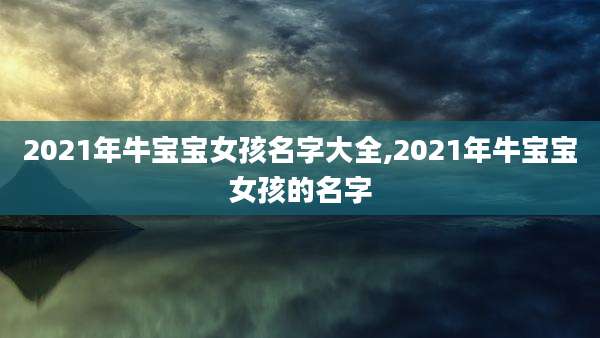 2021年牛宝宝女孩名字大全,2021年牛宝宝女孩的名字