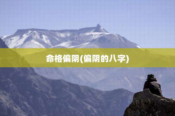 命格偏阴(偏阴的八字)