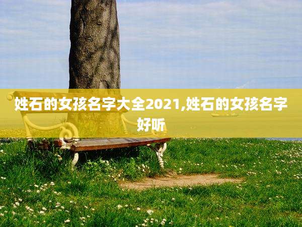 姓石的女孩名字大全2021,姓石的女孩名字好听