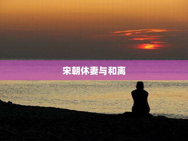 宋朝休妻与和离