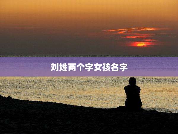 刘姓两个字女孩名字
