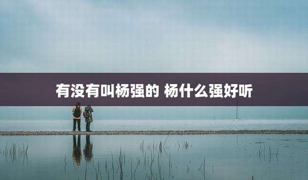 有没有叫杨强的 杨什么强好听