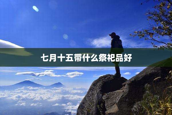 七月十五带什么祭祀品好