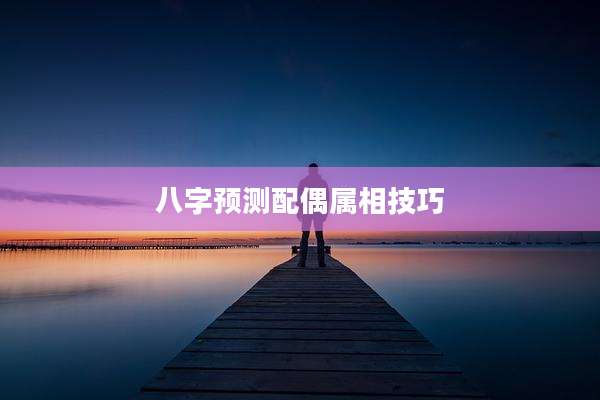 八字预测配偶属相技巧