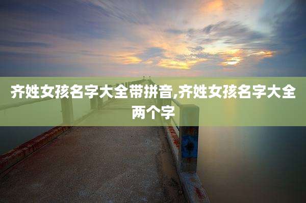 齐姓女孩名字大全带拼音,齐姓女孩名字大全两个字
